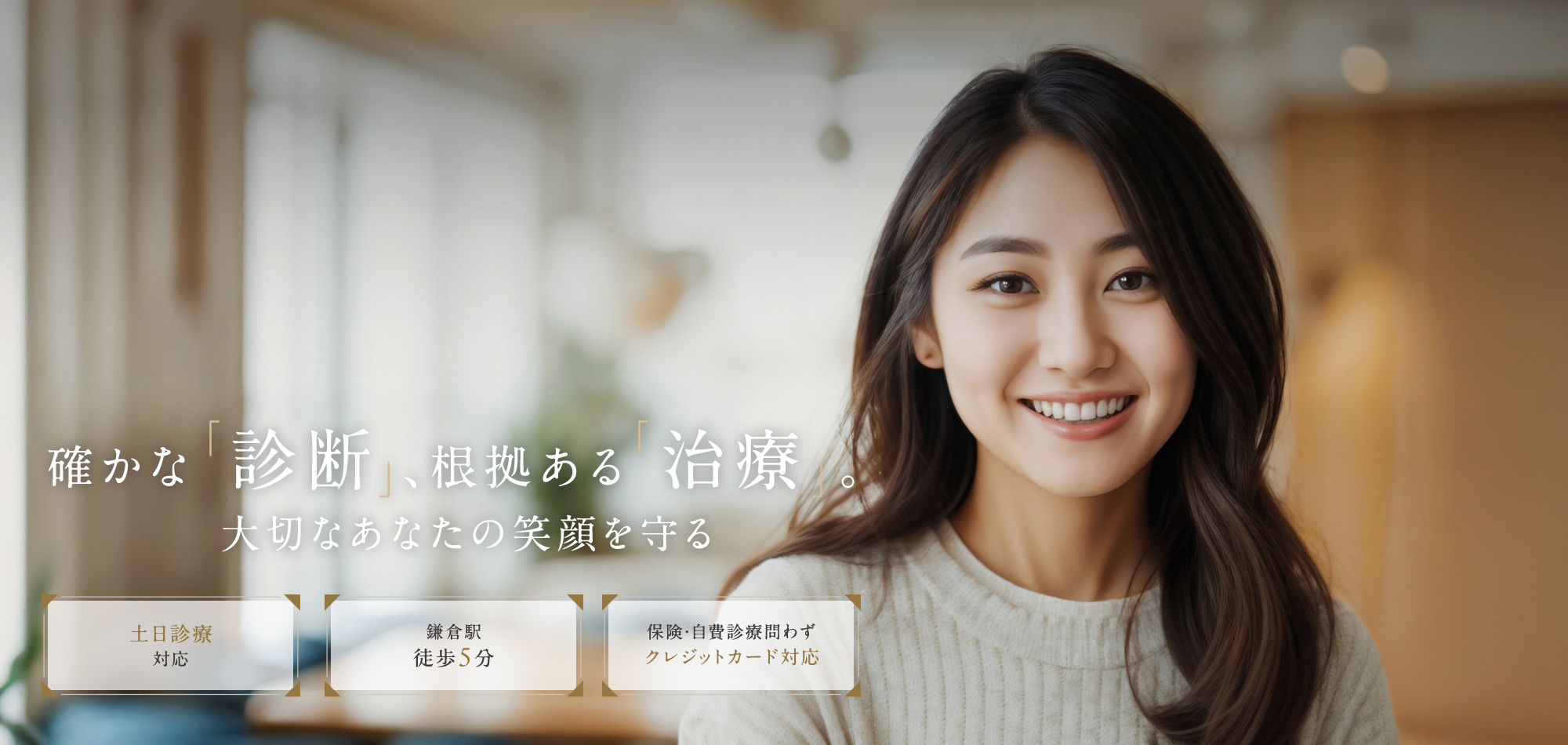 確かな「診断」、根拠ある「治療」。 大切なあなたの笑顔を守る 土日診療対応 鎌倉駅徒歩5分 保険・自費診療問わずクレジットカード対応